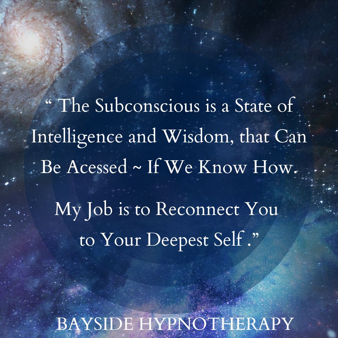 The subconscious is a state of intelligence and wisdom that can be accessed ~ if we know how. My job is to connect you to your deepest self. Bayside Hypnotherapy